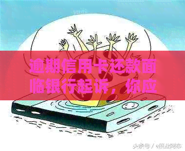 逾期信用卡还款面临银行起诉，你应该如何应对？