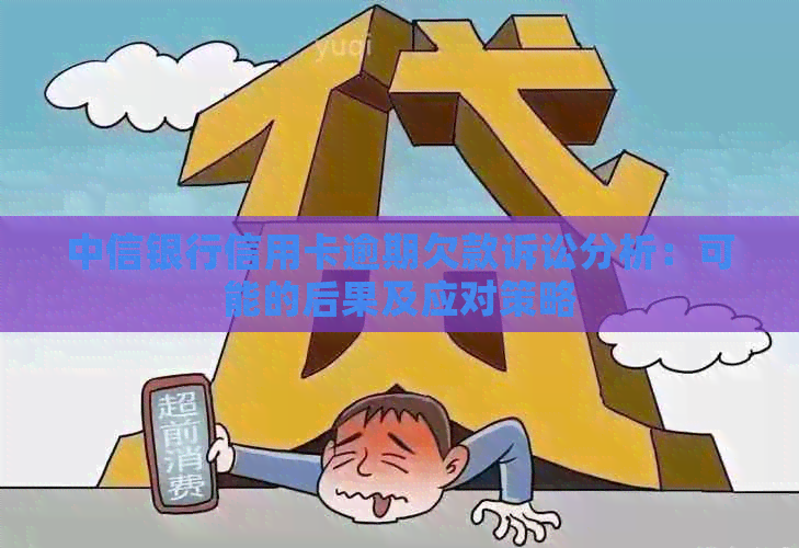 中信银行信用卡逾期欠款诉讼分析：可能的后果及应对策略