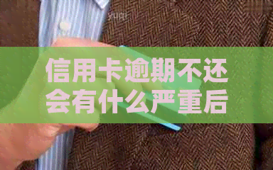 信用卡逾期不还会有什么严重后果及应对方法详解