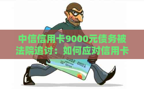 中信信用卡9000元债务被法院追讨：如何应对信用卡逾期问题及法律诉讼？