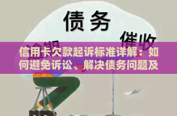 信用卡欠款起诉标准详解：如何避免诉讼、解决债务问题及影响信用评分