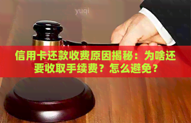信用卡还款收费原因揭秘：为啥还要收取手续费？怎么避免？