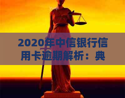 2020年中信银行信用卡逾期解析：典型案例深度剖析与应对策略