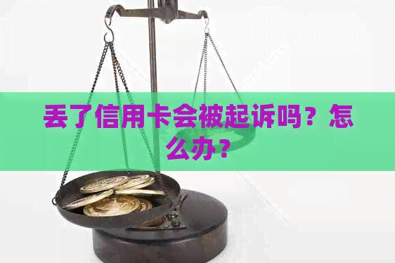 丢了信用卡会被起诉吗？怎么办？