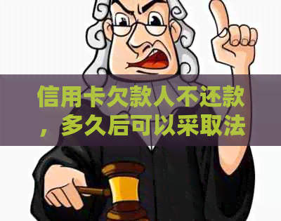 信用卡欠款人不还款，多久后可以采取法律行动？如何合法追讨欠款？