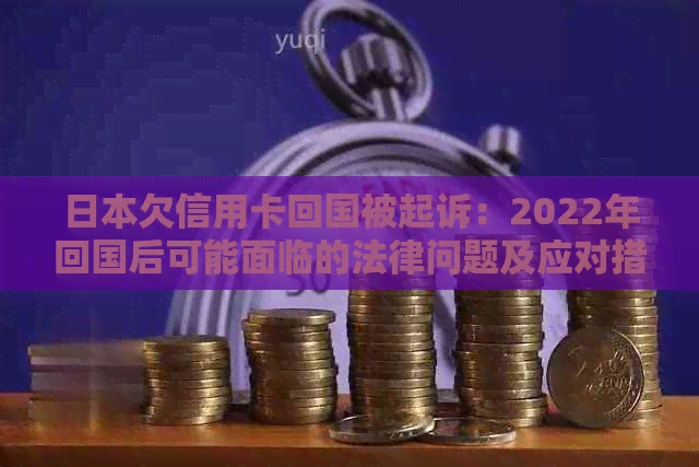 欠信用卡回国被起诉：2022年回国后可能面临的法律问题及应对措