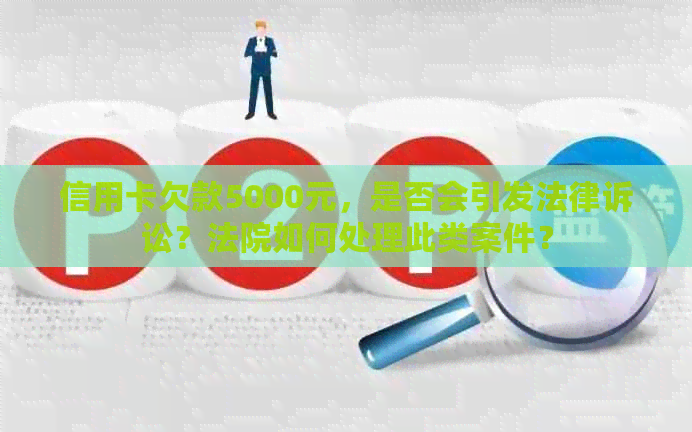 信用卡欠款5000元，是否会引发法律诉讼？法院如何处理此类案件？