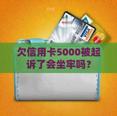 欠信用卡5000被起诉了会坐牢吗？