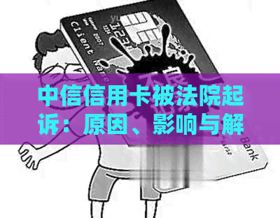 中信信用卡被法院起诉：原因、影响与解决办法，全面解析常见问题