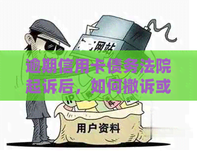 逾期信用卡债务法院起诉后，如何撤诉或申请撤销？