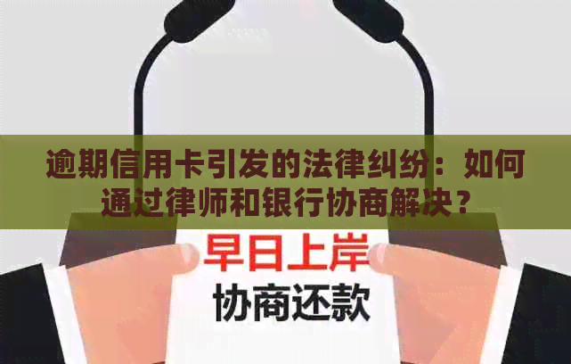 逾期信用卡引发的法律纠纷：如何通过律师和银行协商解决？