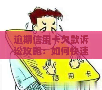 逾期信用卡欠款诉讼攻略：如何快速解决还款问题