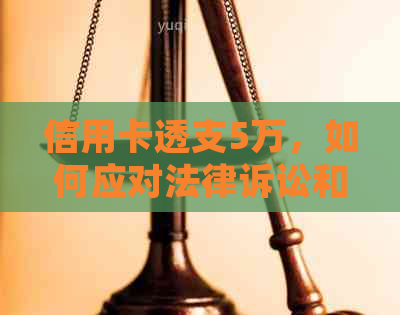 信用卡透支5万，如何应对法律诉讼和信用恢复？详解步骤与建议