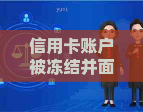 信用卡账户被冻结并面临起诉：如何应对这种情况？