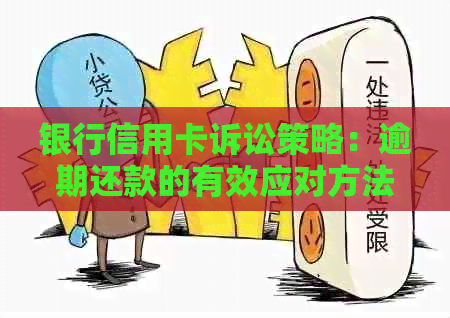 银行信用卡诉讼策略：逾期还款的有效应对方法