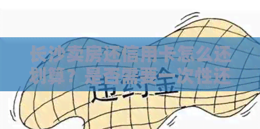 长沙卖房还信用卡怎么还划算？是否需要一次性还清？
