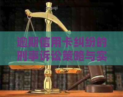 逾期信用卡纠纷的刑事诉讼策略与实践