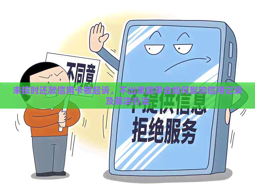 未按时还款信用卡被起诉，不出席庭审会如何影响信用记录及解决办法