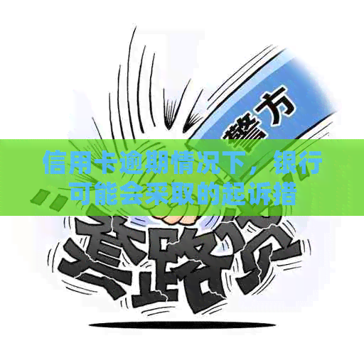 信用卡逾期情况下，银行可能会采取的起诉措