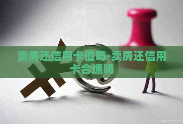 卖房还信用卡值吗-卖房还信用卡合适吗
