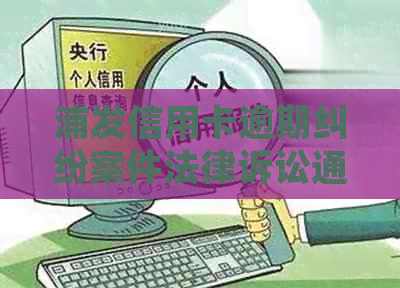 浦发信用卡逾期纠纷案件法律诉讼通知：收到浦发银行短信需警惕