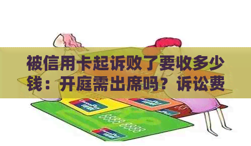 被信用卡起诉败了要收多少钱：开庭需出席吗？诉讼费多少？后果如何？