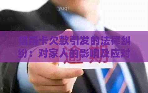 信用卡欠款引发的法律纠纷：对家人的影响及应对策略