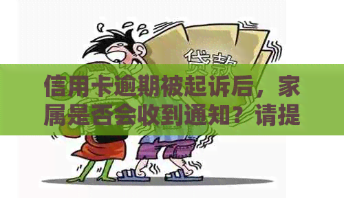 信用卡逾期被起诉后，家属是否会收到通知？请提供相关资讯。