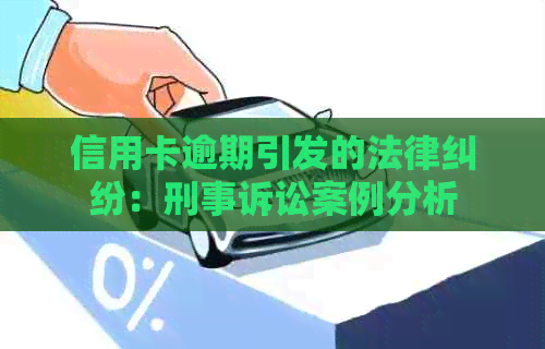 信用卡逾期引发的法律纠纷：刑事诉讼案例分析