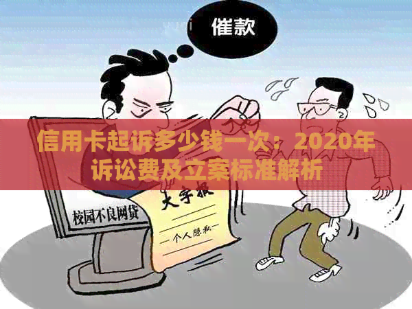 信用卡起诉多少钱一次：2020年诉讼费及立案标准解析