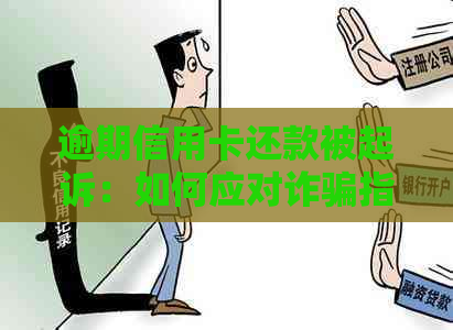 逾期信用卡还款被起诉：如何应对诈骗指控及解决办法