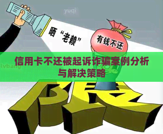 信用卡不还被起诉诈骗案例分析与解决策略