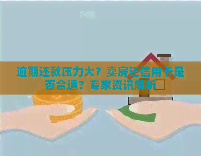 逾期还款压力大？卖房还信用卡是否合适？专家资讯解析