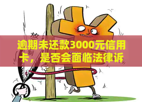 逾期未还款3000元信用卡，是否会面临法律诉讼？