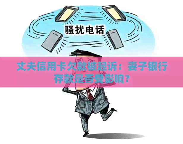 丈夫信用卡欠款被起诉：妻子银行存款是否受影响？