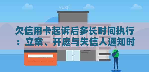 欠信用卡起诉后多长时间执行：立案、开庭与失信人通知时间全解析