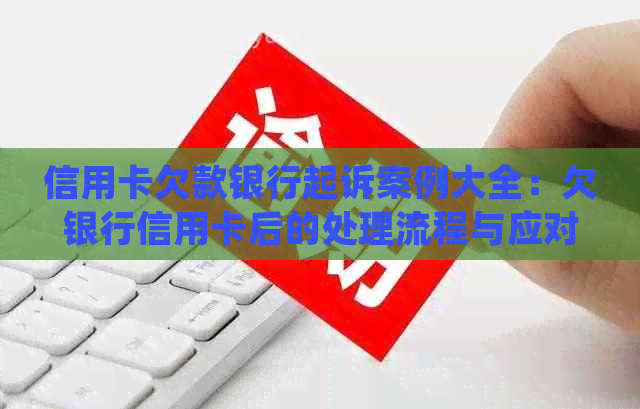 信用卡欠款银行起诉案例大全：欠银行信用卡后的处理流程与应对方法