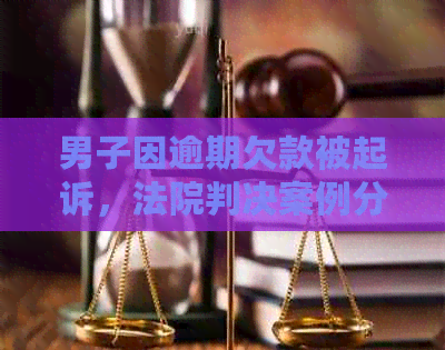 男子因逾期欠款被起诉，法院判决案例分析