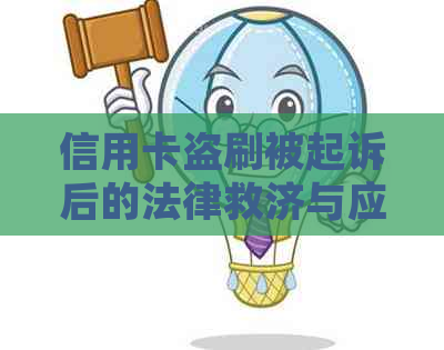 信用卡盗刷被起诉后的法律救济与应对策略：如何维护自身权益？