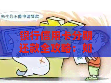 银行信用卡分期还款全攻略：如何操作及注意事项