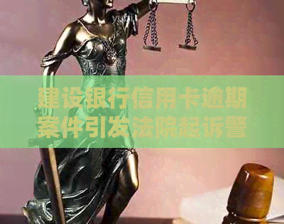 建设银行信用卡逾期案件引发法院起诉警告，将如何应对？