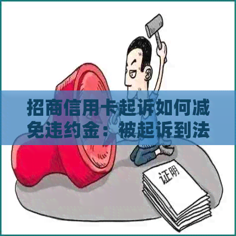 招商信用卡起诉如何减免违约金：被起诉到法院的判决及应对策略