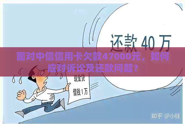 面对中信信用卡欠款47000元，如何应对诉讼及还款问题？