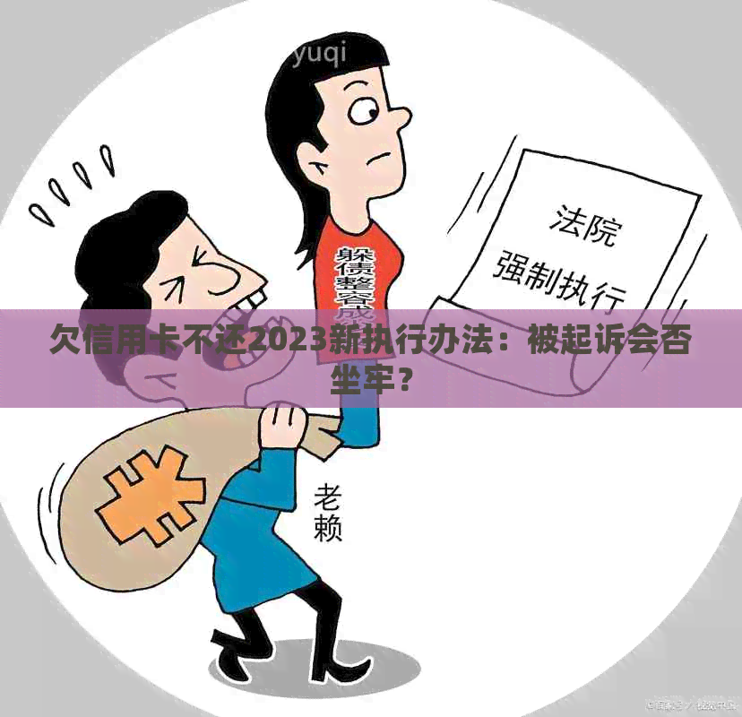 欠信用卡不还2023新执行办法：被起诉会否坐牢？