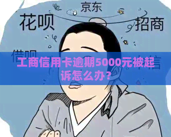 工商信用卡逾期5000元被起诉怎么办？