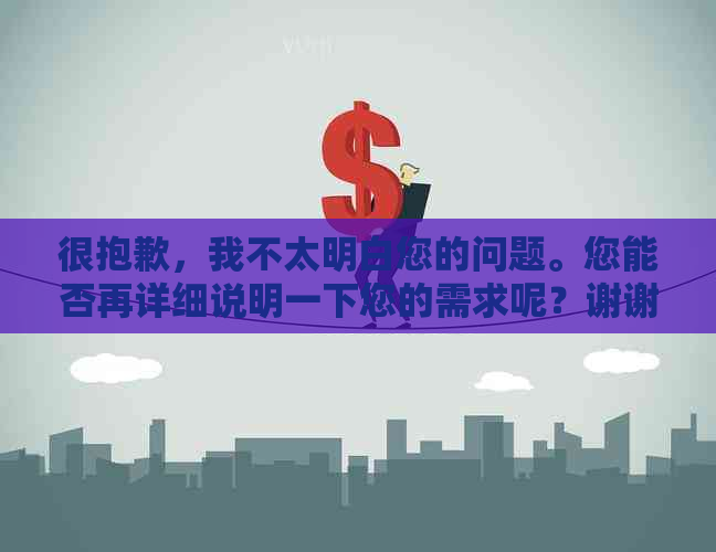 很抱歉，我不太明白您的问题。您能否再详细说明一下您的需求呢？谢谢！
