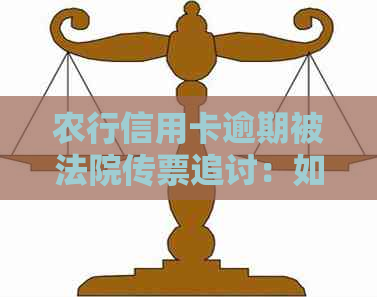 农行信用卡逾期被法院传票追讨：如何有效沟通并解决还款问题？