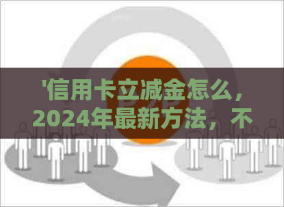 '信用卡立减金怎么，2024年最新方法，不相关字去掉'