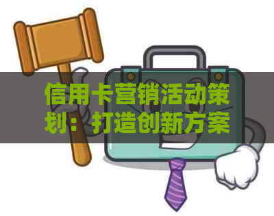 信用卡营销活动策划：打造创新方案，提升客户体验与银行形象