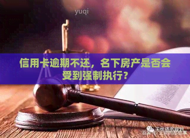 信用卡逾期不还，名下房产是否会受到强制执行？